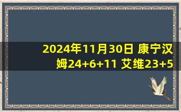 2024年11月30日 康宁汉姆24+6+11 艾维23+5+6 西卡21+9 活塞轻取步行者